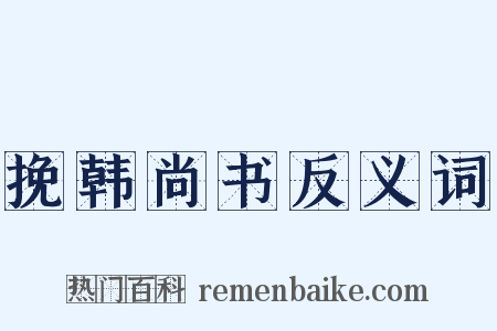 挽韩尚书反义词是什么意思的图片
